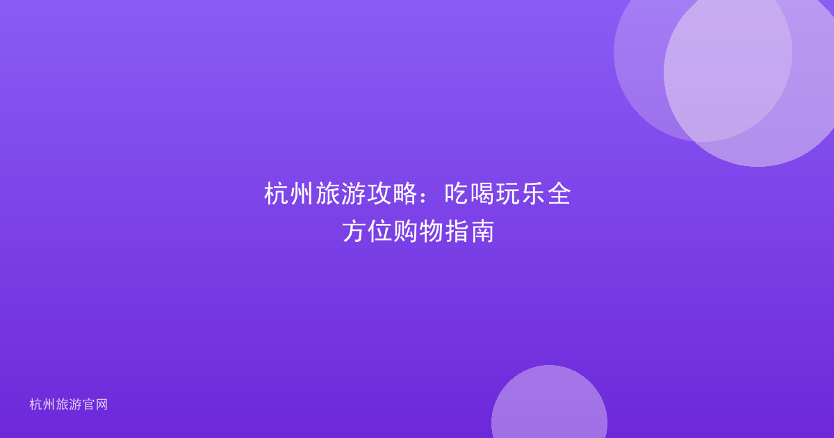 杭州旅游攻略：吃喝玩乐全方位购物指南