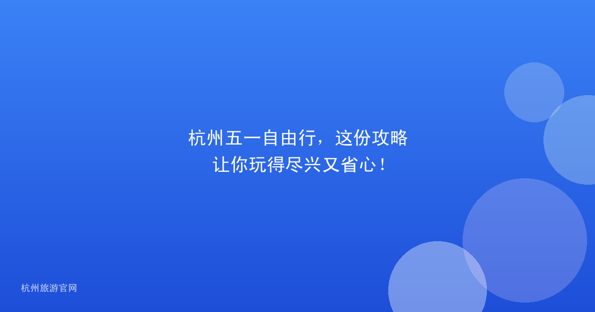 杭州五一自由行，这份攻略让你玩得尽兴又省心！