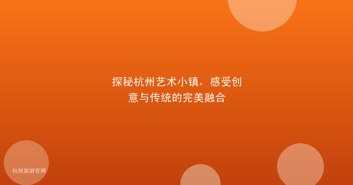 探秘杭州艺术小镇，感受创意与传统的完美融合