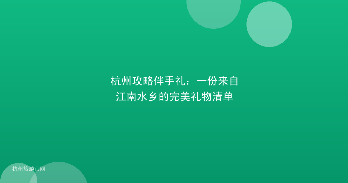 杭州攻略伴手礼：一份来自江南水乡的完美礼物清单