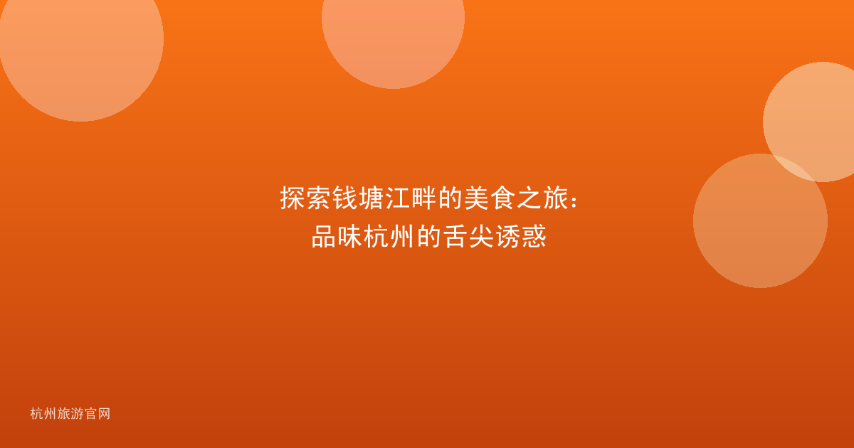 探索钱塘江畔的美食之旅：品味杭州的舌尖诱惑