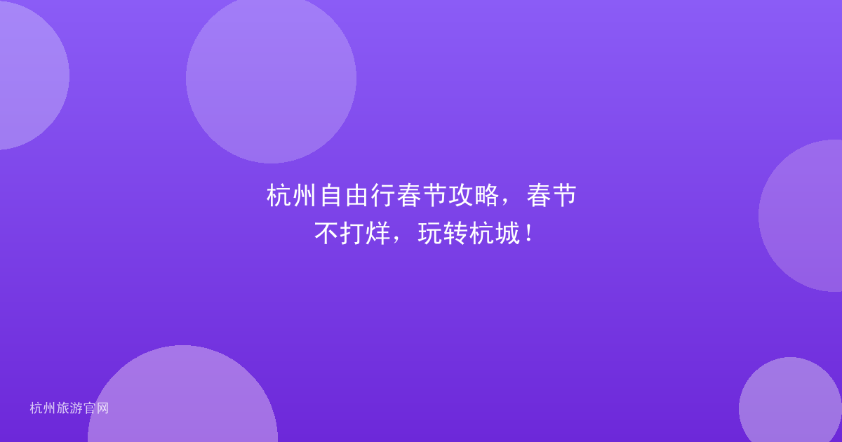 杭州自由行春节攻略，春节不打烊，玩转杭城！