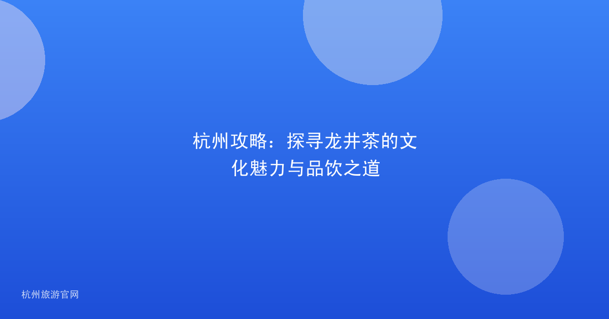 杭州攻略：探寻龙井茶的文化魅力与品饮之道