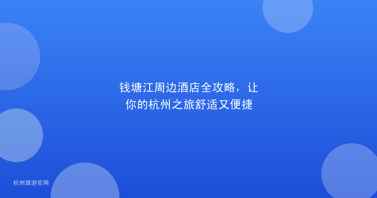 钱塘江周边酒店全攻略，让你的杭州之旅舒适又便捷