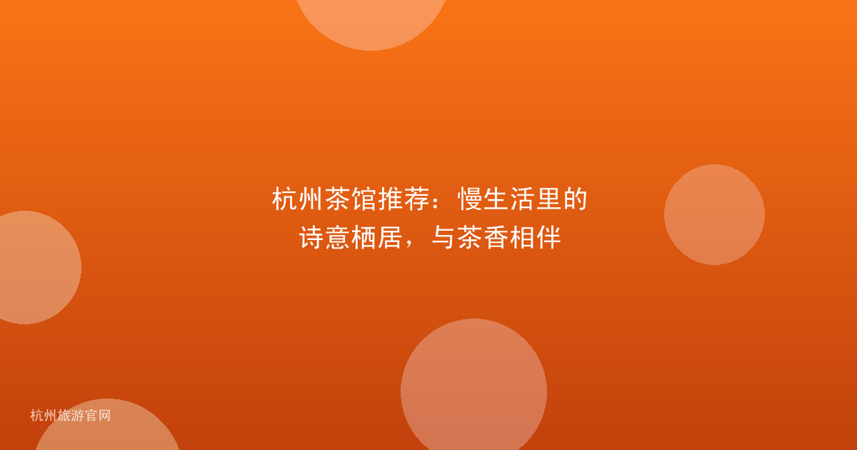 杭州茶馆推荐：慢生活里的诗意栖居，与茶香相伴