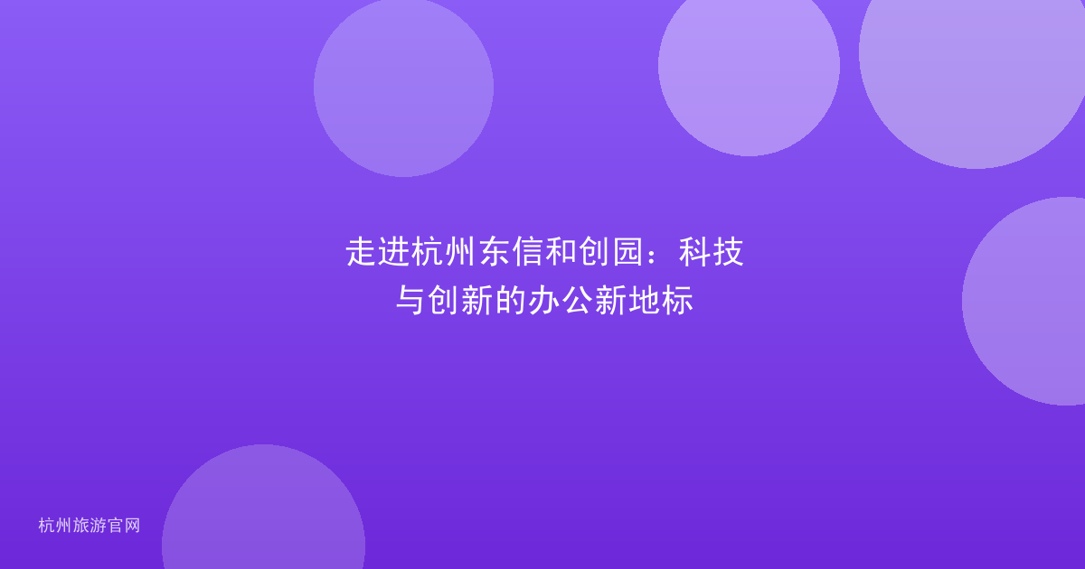 走进杭州东信和创园：科技与创新的办公新地标
