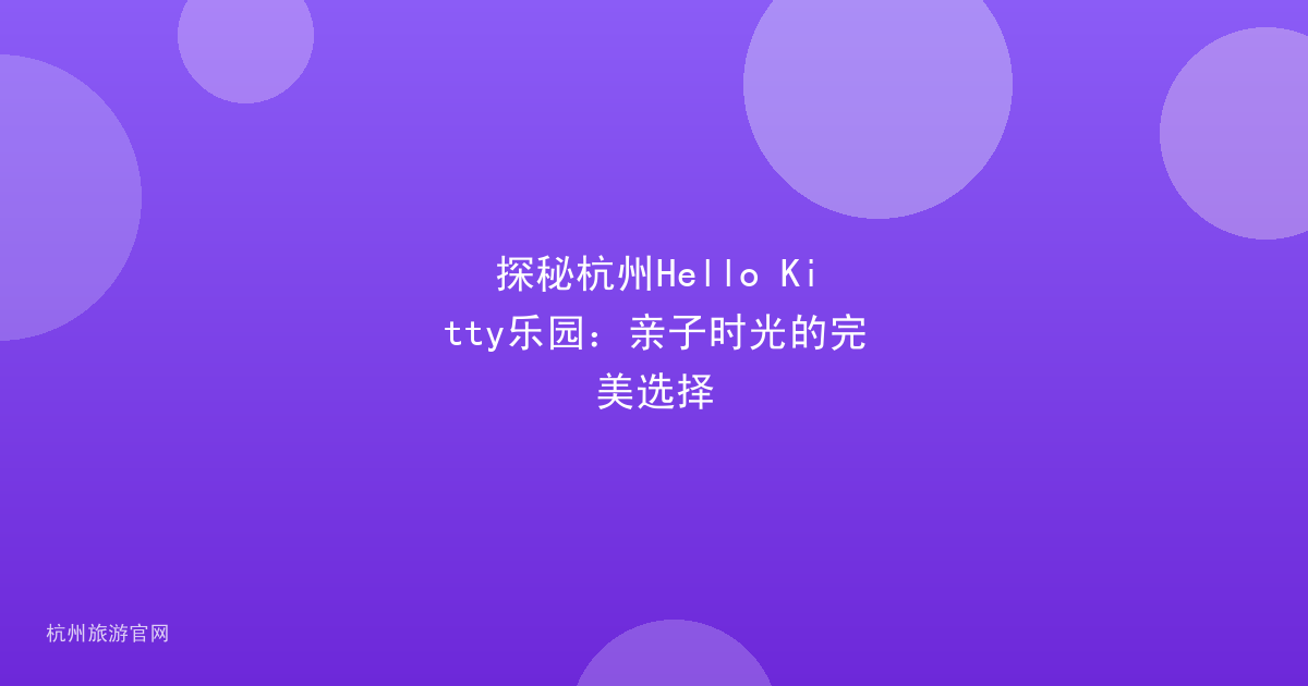 探秘杭州Hello Kitty乐园：亲子时光的完美选择