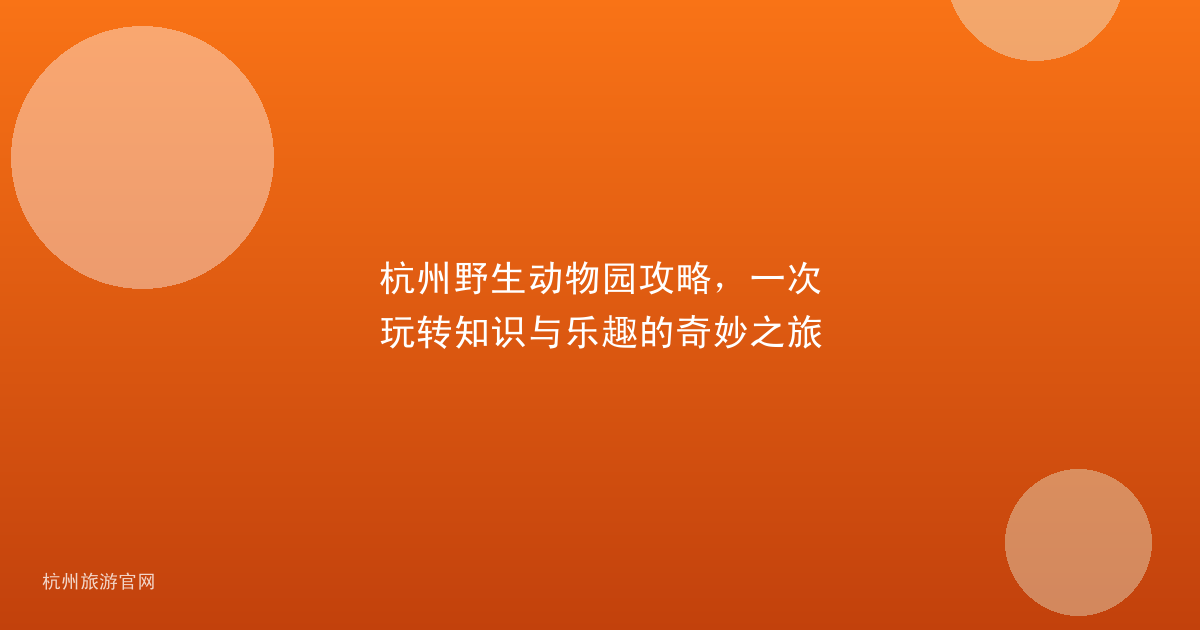 杭州野生动物园攻略，一次玩转知识与乐趣的奇妙之旅