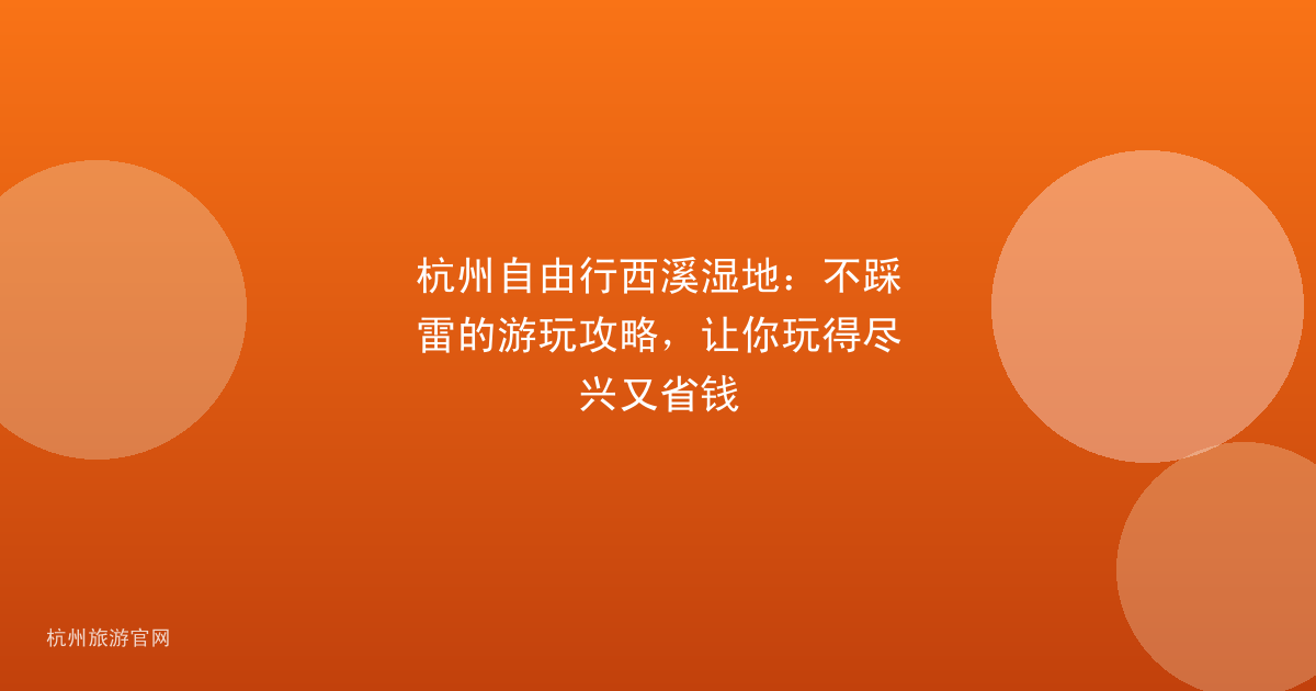 杭州自由行西溪湿地：不踩雷的游玩攻略，让你玩得尽兴又省钱