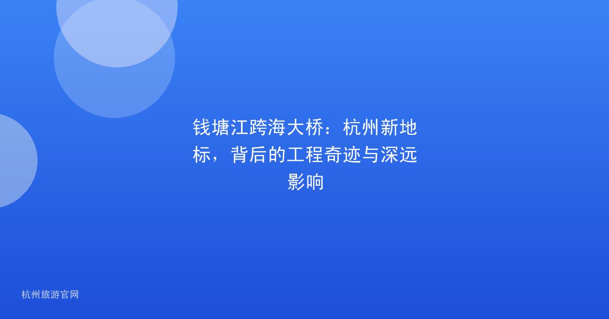 钱塘江跨海大桥：杭州新地标，背后的工程奇迹与深远影响