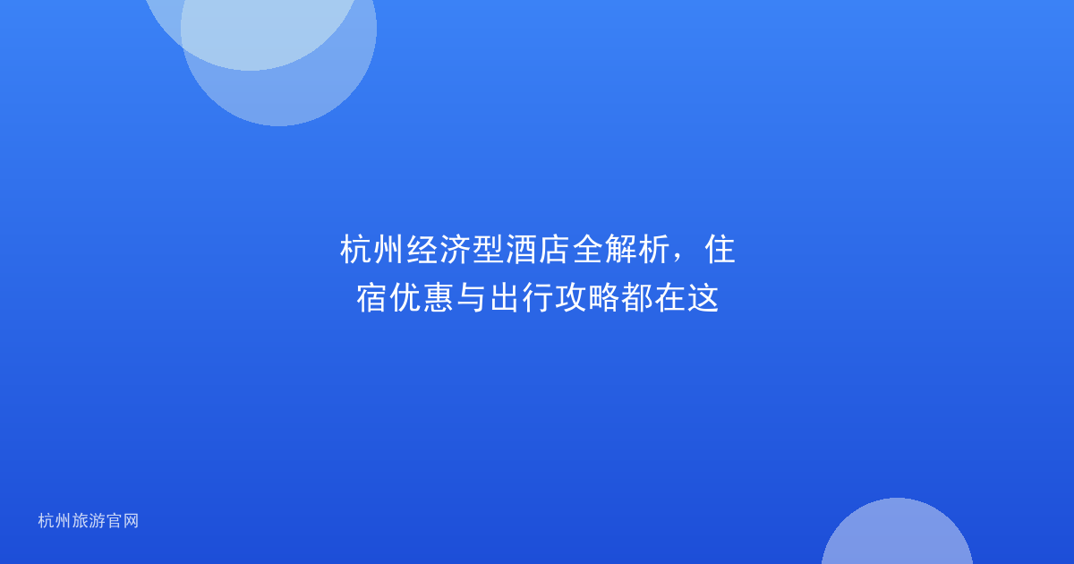杭州经济型酒店全解析，住宿优惠与出行攻略都在这