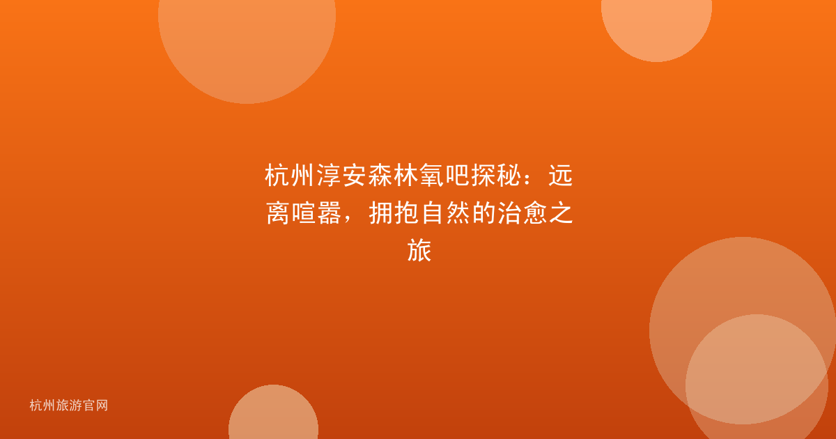 杭州淳安森林氧吧探秘：远离喧嚣，拥抱自然的治愈之旅