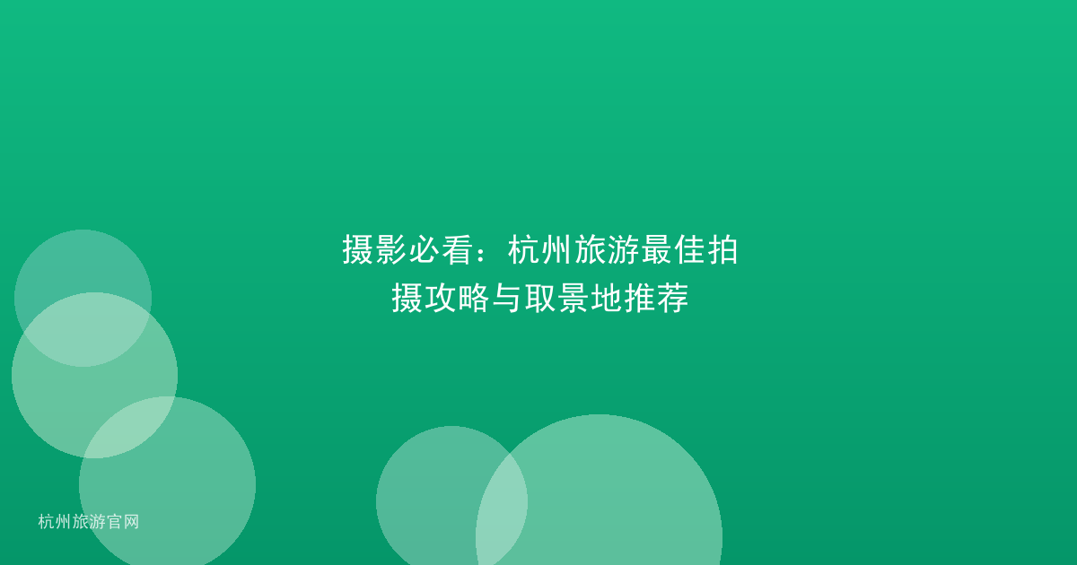 摄影必看：杭州旅游最佳拍摄攻略与取景地推荐