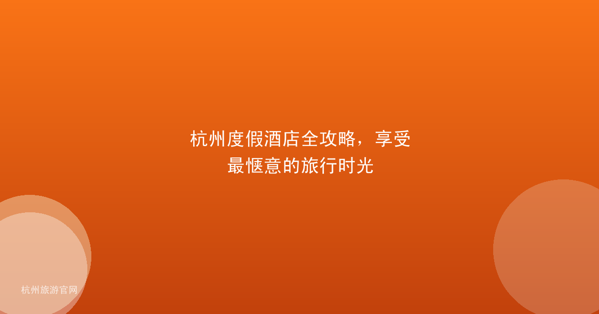 杭州度假酒店全攻略，享受最惬意的旅行时光