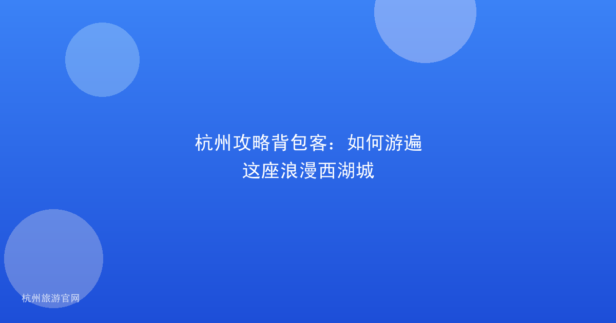 杭州攻略背包客：如何游遍这座浪漫西湖城