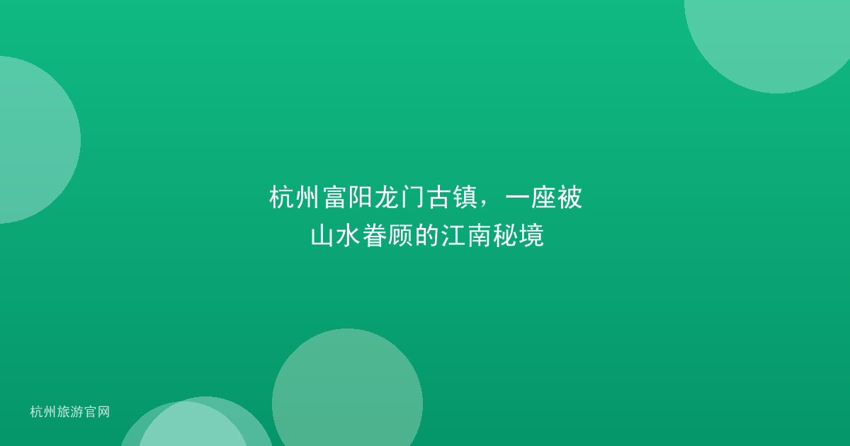 杭州富阳龙门古镇，一座被山水眷顾的江南秘境