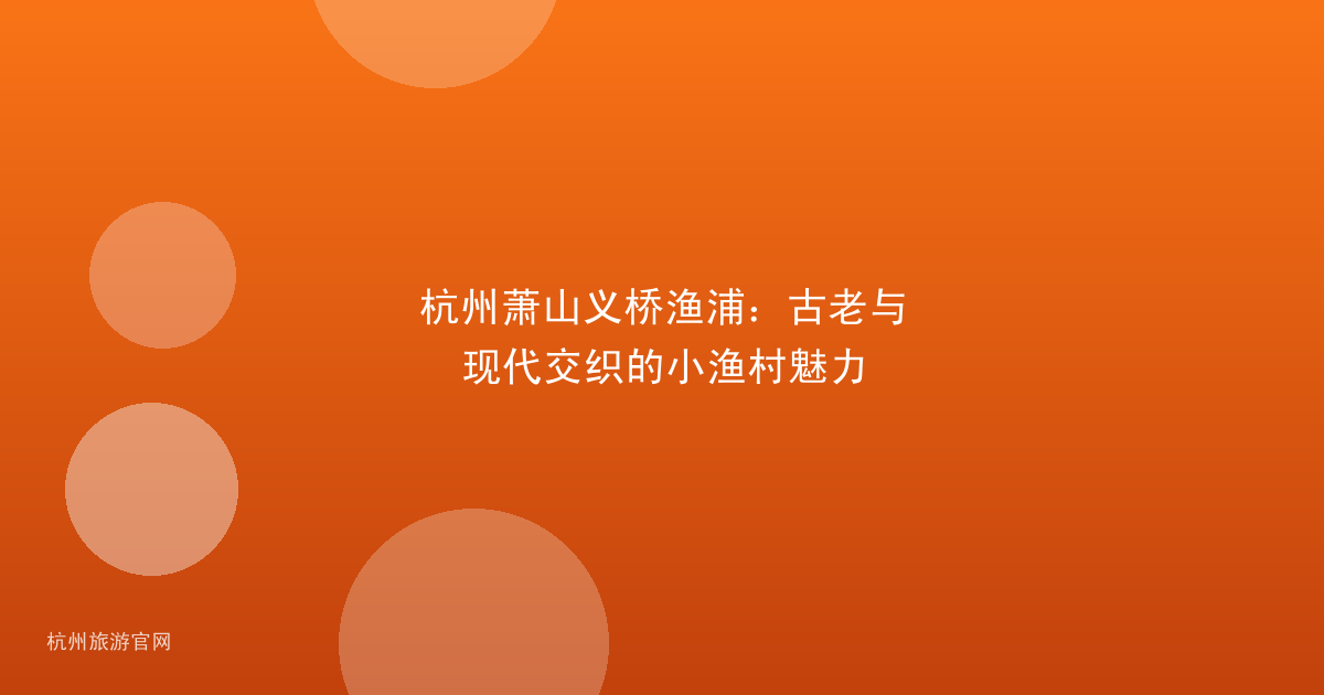 杭州萧山义桥渔浦：古老与现代交织的小渔村魅力