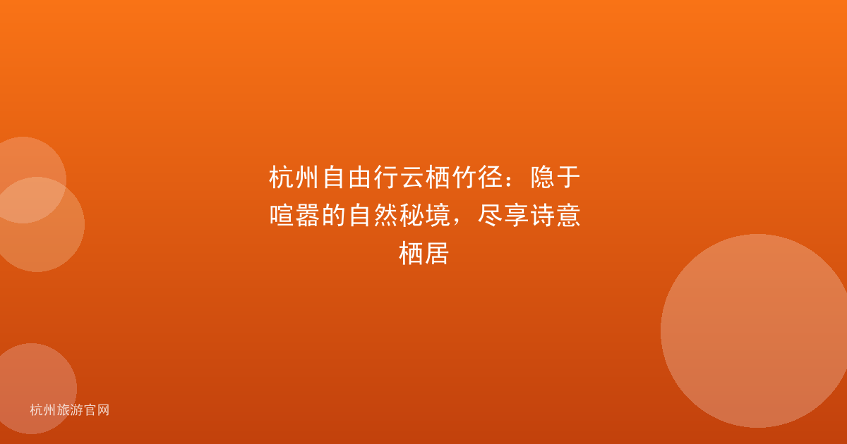 杭州自由行云栖竹径：隐于喧嚣的自然秘境，尽享诗意栖居