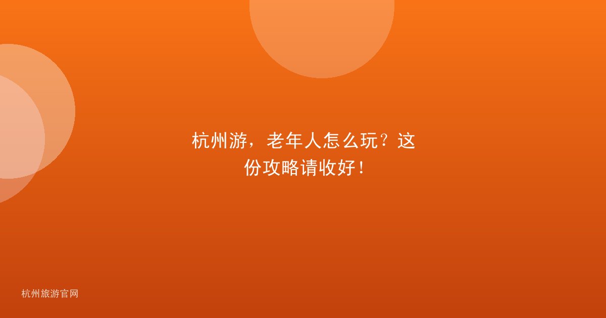 杭州游，老年人怎么玩？这份攻略请收好！