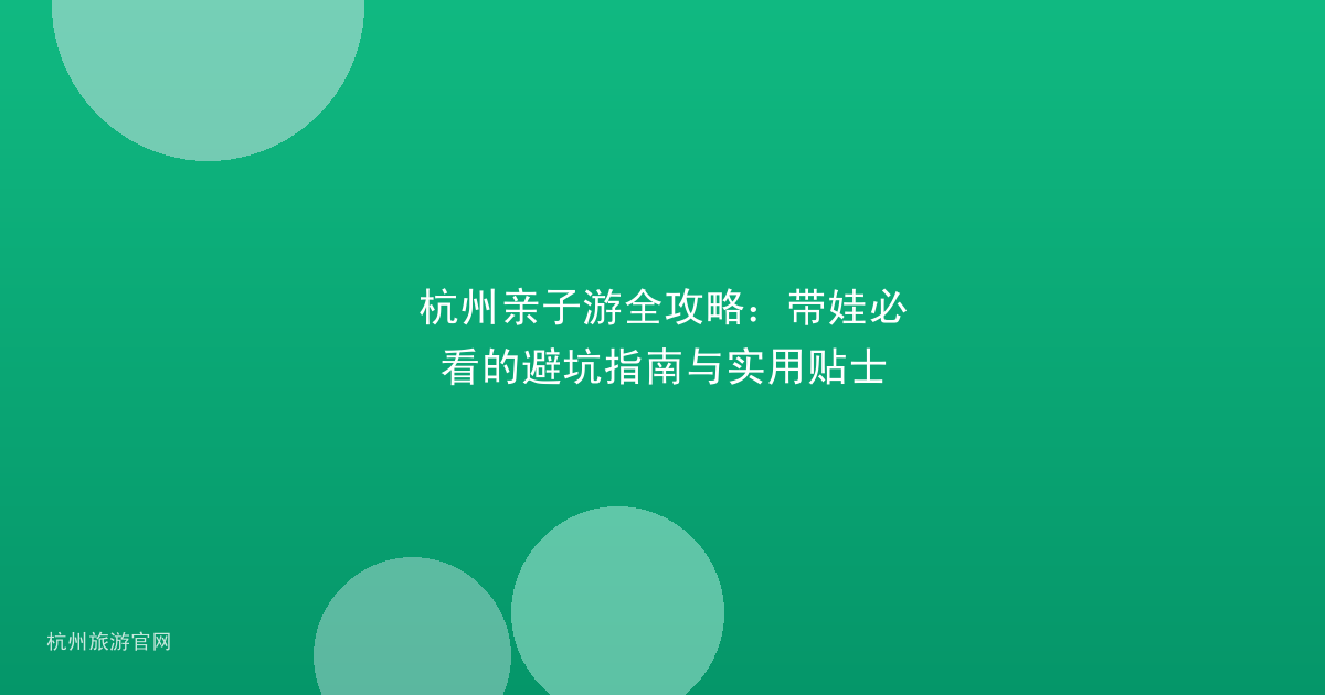 杭州亲子游全攻略：带娃必看的避坑指南与实用贴士