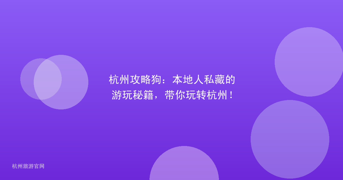 杭州攻略狗：本地人私藏的游玩秘籍，带你玩转杭州！