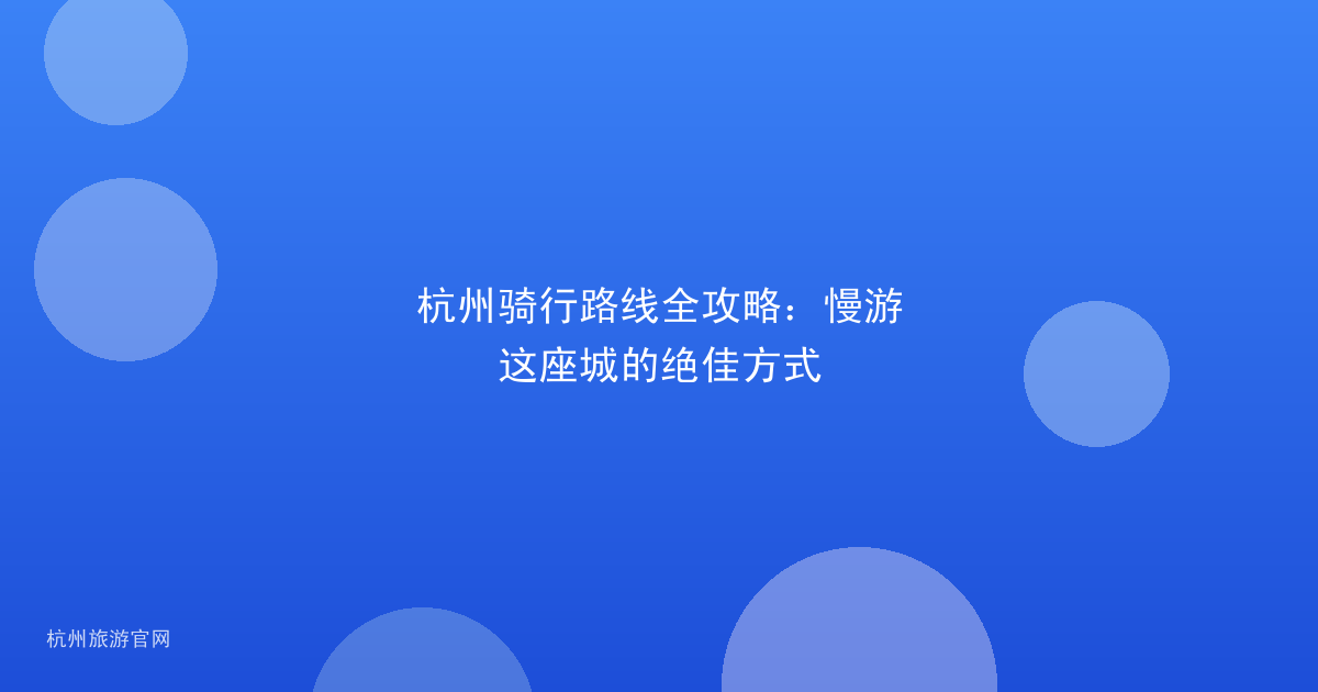 杭州骑行路线全攻略：慢游这座城的绝佳方式
