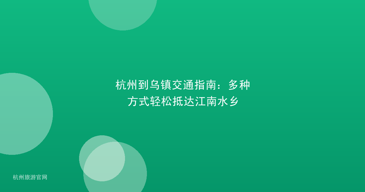 杭州到乌镇交通指南：多种方式轻松抵达江南水乡