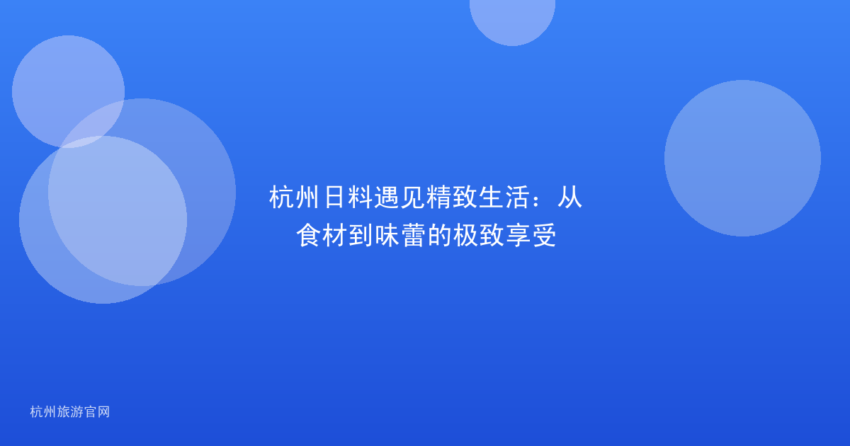 杭州日料遇见精致生活：从食材到味蕾的极致享受