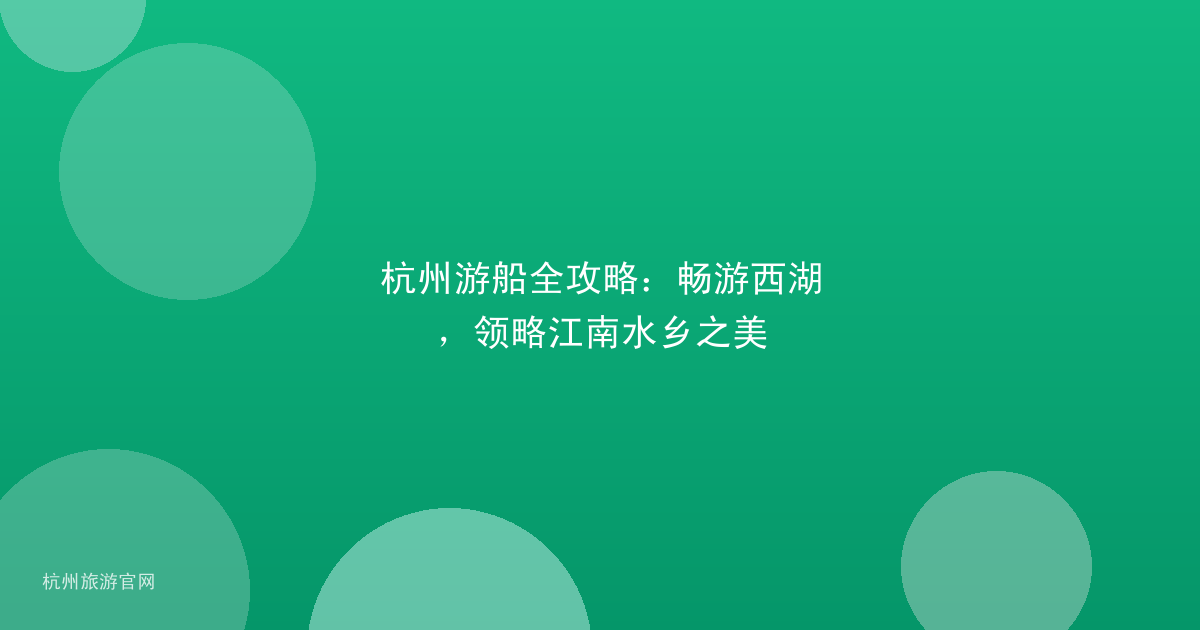 杭州游船全攻略：畅游西湖，领略江南水乡之美