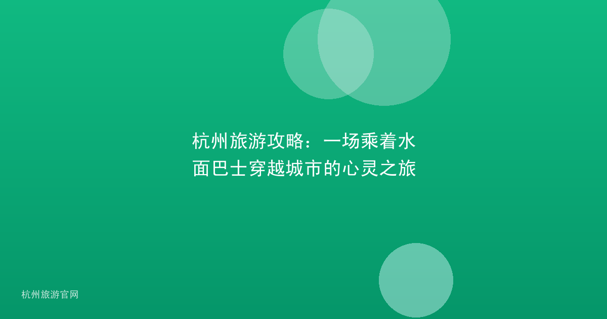 杭州旅游攻略：一场乘着水面巴士穿越城市的心灵之旅