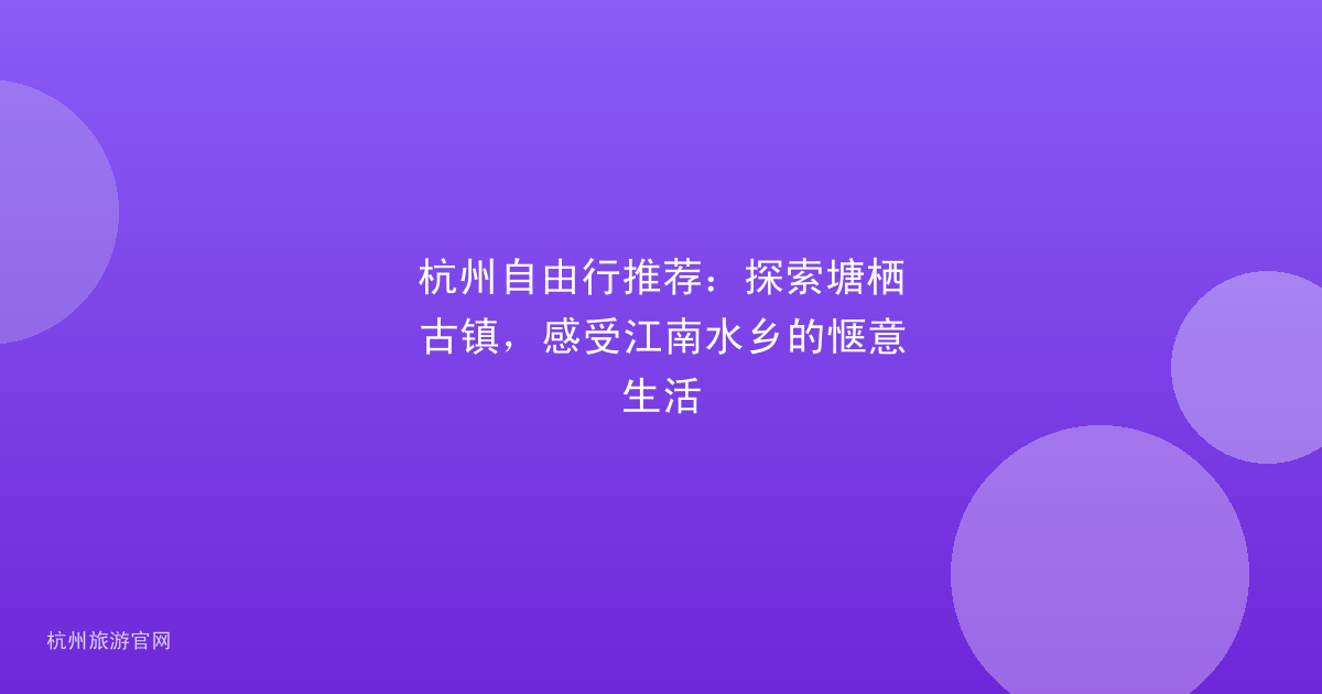 杭州自由行推荐：探索塘栖古镇，感受江南水乡的惬意生活