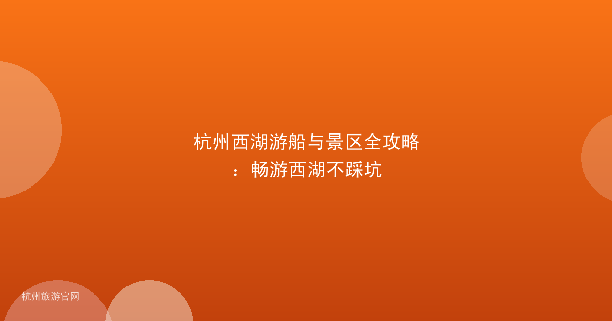 杭州西湖游船与景区全攻略：畅游西湖不踩坑