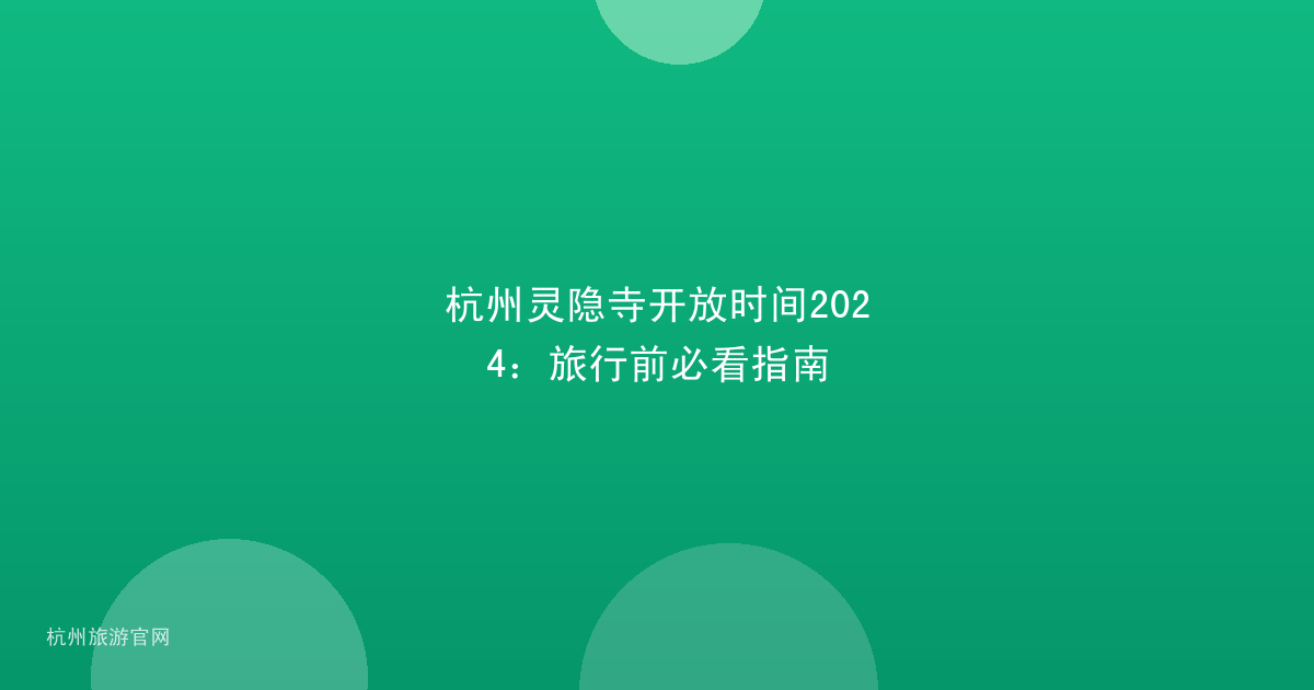 杭州灵隐寺开放时间2024：旅行前必看指南