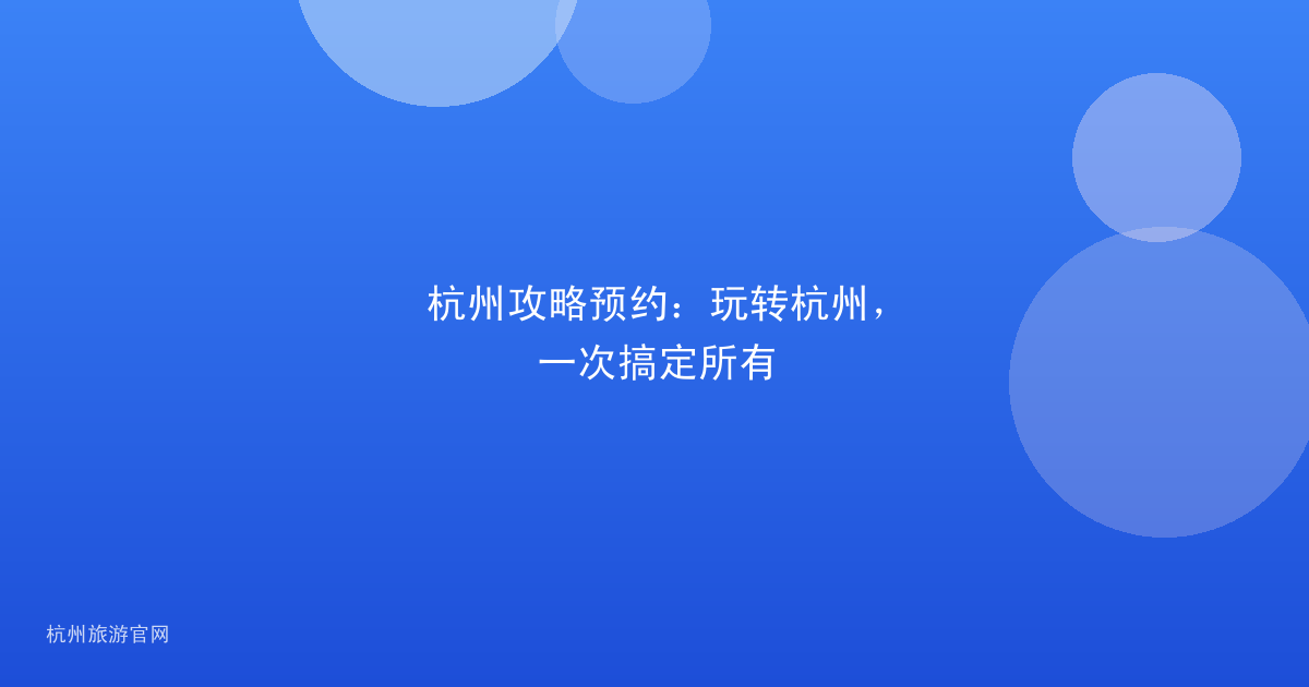 杭州攻略预约：玩转杭州，一次搞定所有