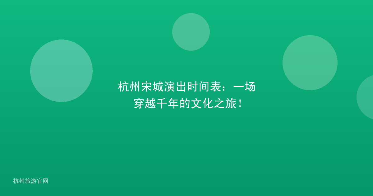 杭州宋城演出时间表：一场穿越千年的文化之旅！