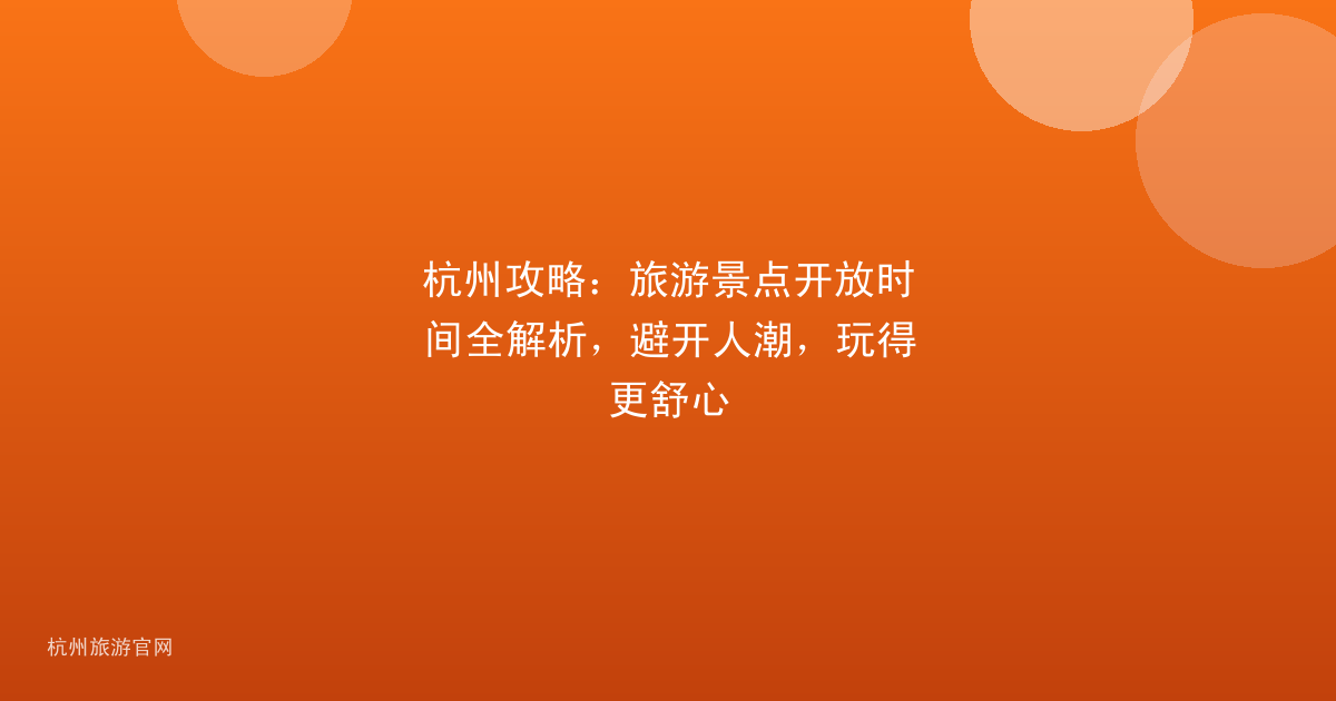 杭州攻略：旅游景点开放时间全解析，避开人潮，玩得更舒心