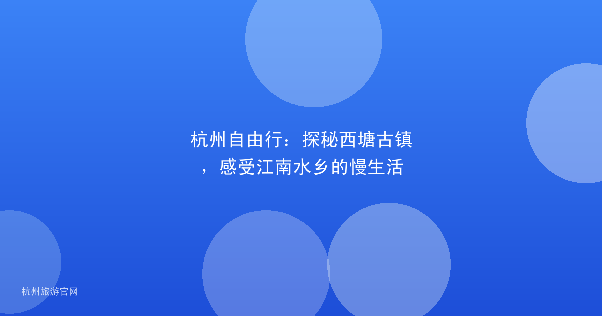 杭州自由行：探秘西塘古镇，感受江南水乡的慢生活