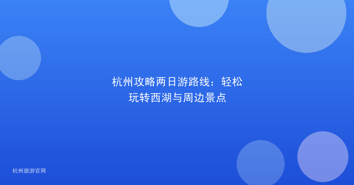 杭州攻略两日游路线：轻松玩转西湖与周边景点