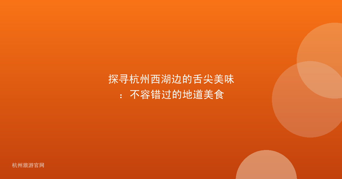 探寻杭州西湖边的舌尖美味：不容错过的地道美食