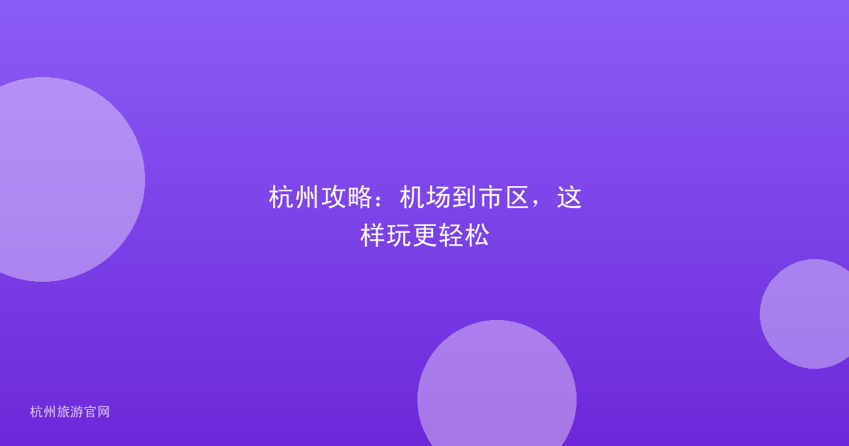 杭州攻略：机场到市区，这样玩更轻松