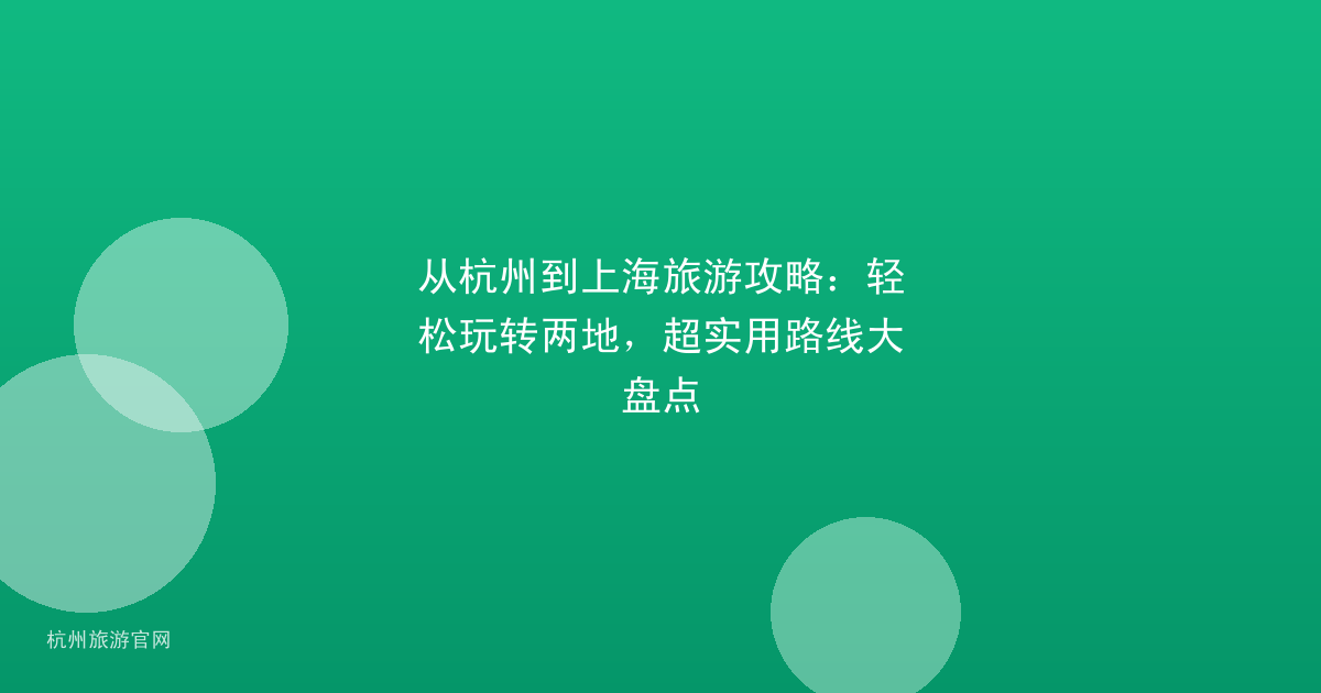 从杭州到上海旅游攻略：轻松玩转两地，超实用路线大盘点