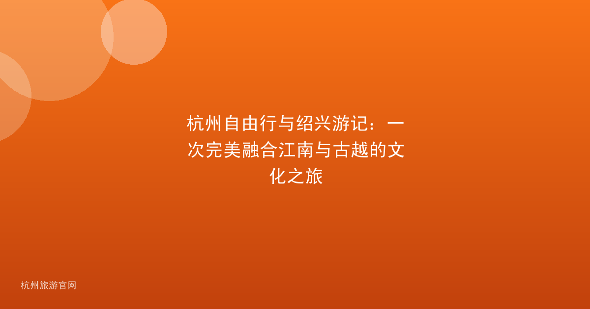 杭州自由行与绍兴游记：一次完美融合江南与古越的文化之旅