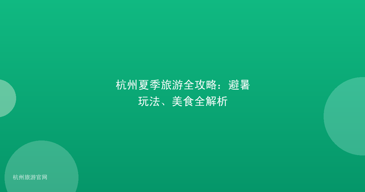 杭州夏季旅游全攻略：避暑玩法、美食全解析