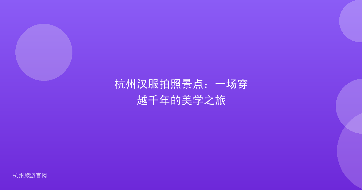 杭州汉服拍照景点：一场穿越千年的美学之旅