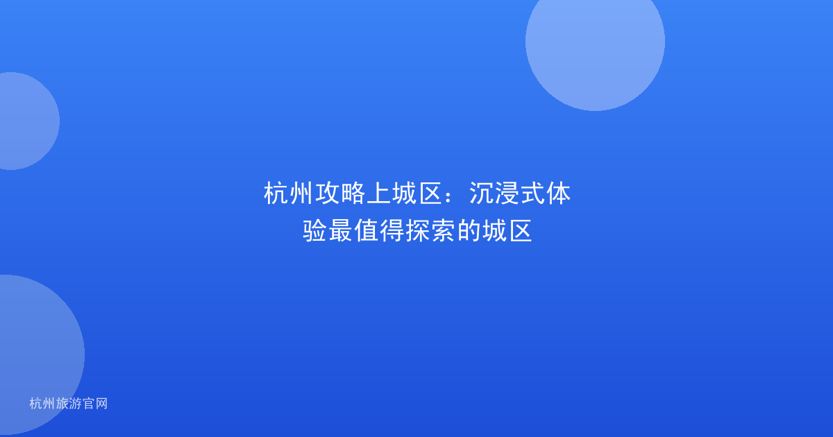 杭州攻略上城区：沉浸式体验最值得探索的城区