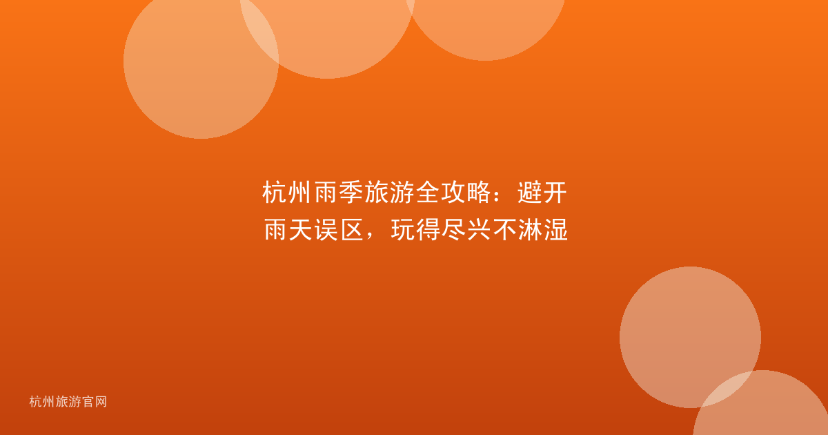 杭州雨季旅游全攻略：避开雨天误区，玩得尽兴不淋湿