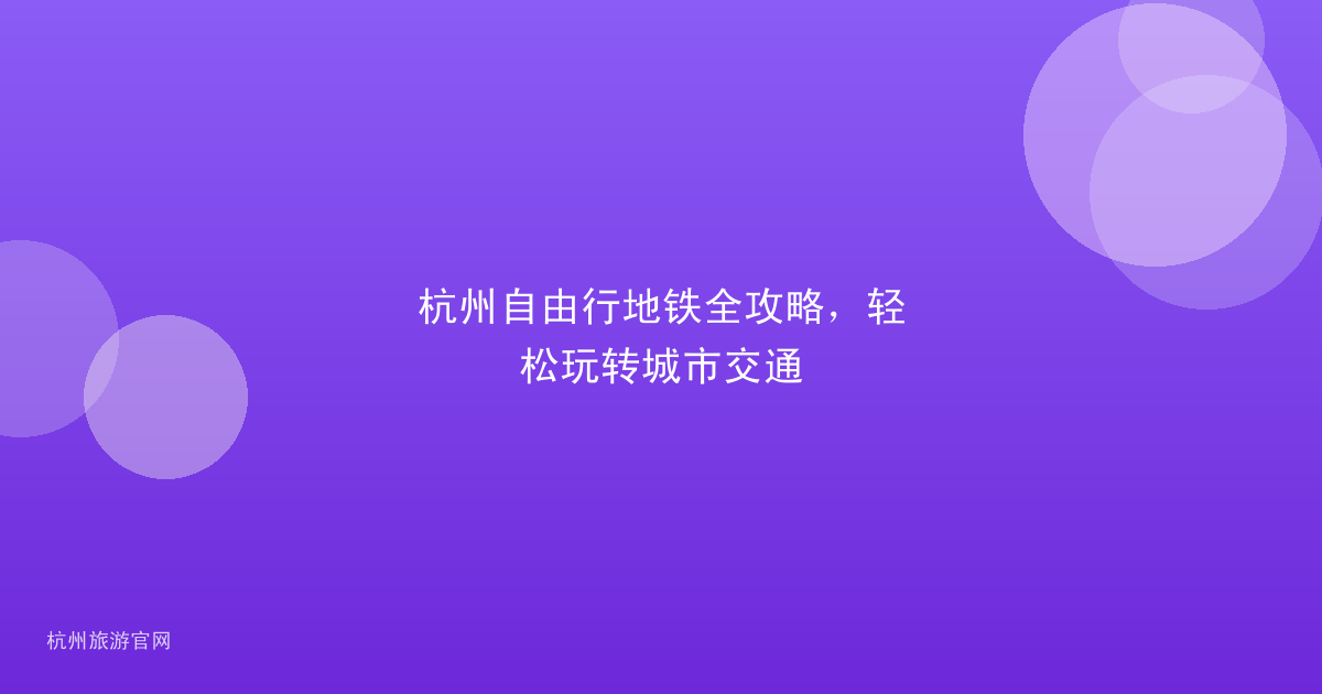 杭州自由行地铁全攻略，轻松玩转城市交通