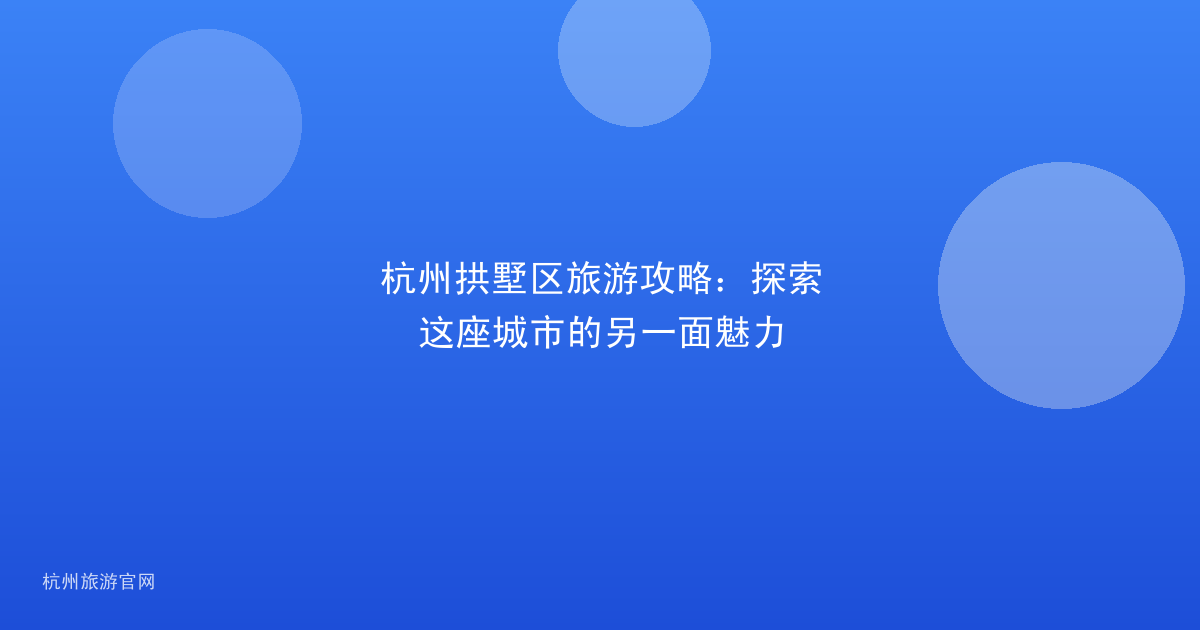杭州拱墅区旅游攻略：探索这座城市的另一面魅力