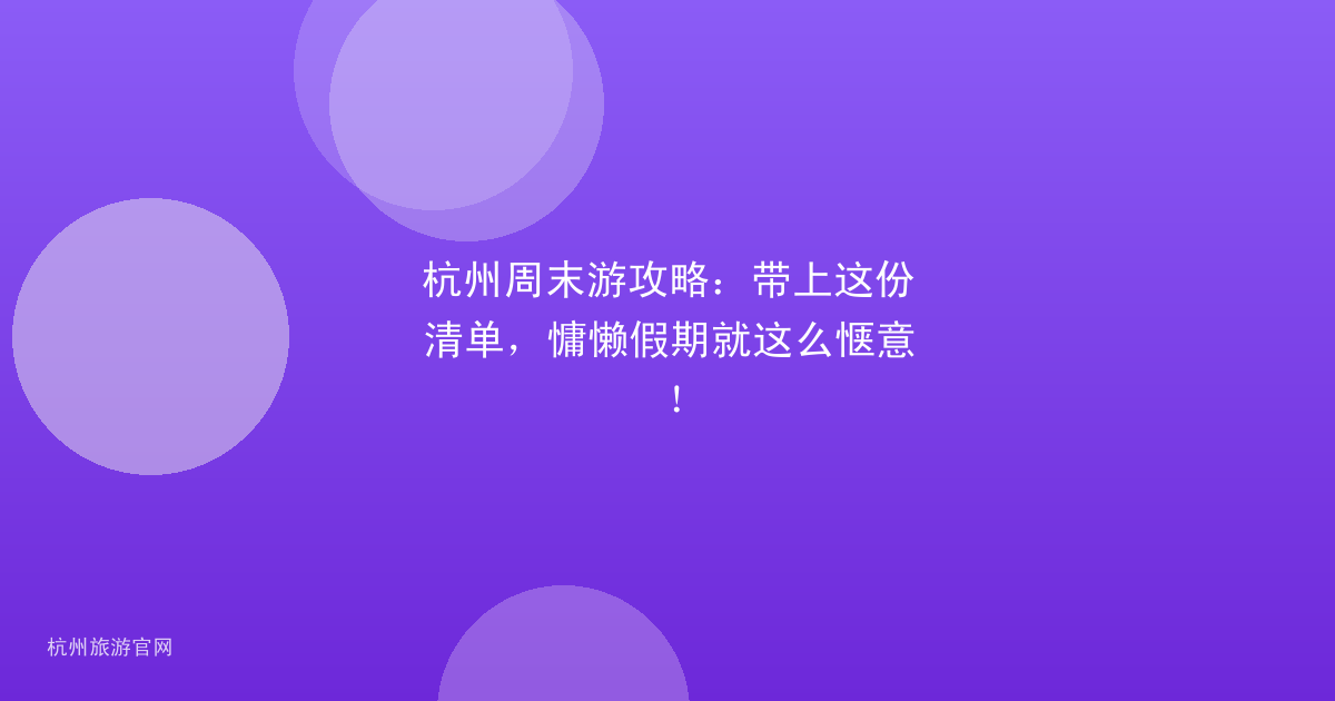 杭州周末游攻略：带上这份清单，慵懒假期就这么惬意！