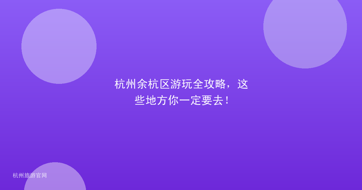 杭州余杭区游玩全攻略，这些地方你一定要去！